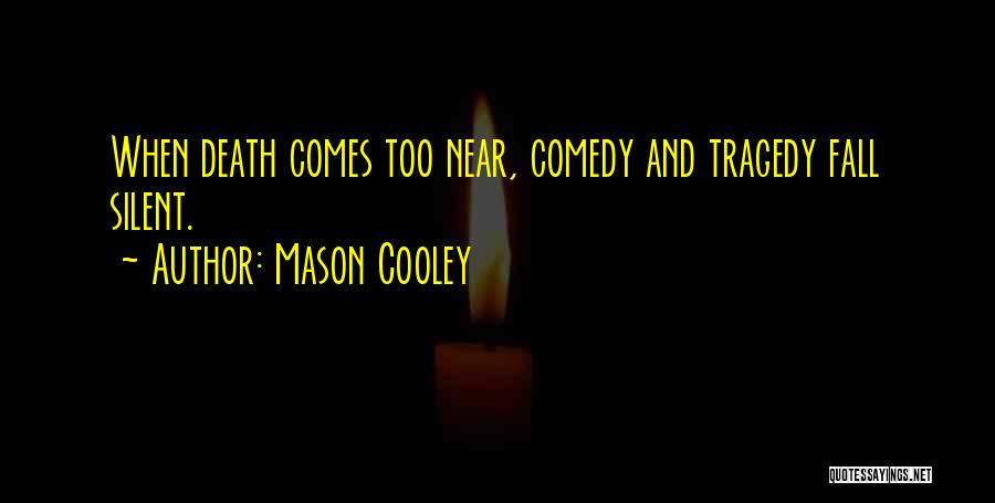 Mason Cooley Quotes: When Death Comes Too Near, Comedy And Tragedy Fall Silent.