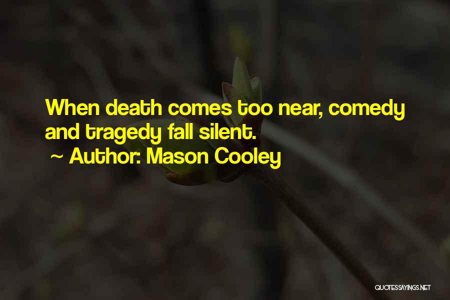 Mason Cooley Quotes: When Death Comes Too Near, Comedy And Tragedy Fall Silent.