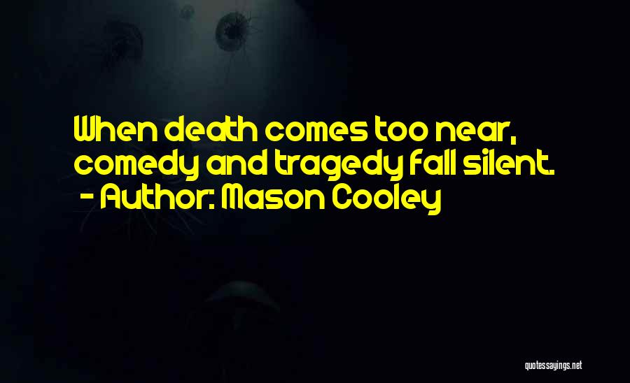 Mason Cooley Quotes: When Death Comes Too Near, Comedy And Tragedy Fall Silent.