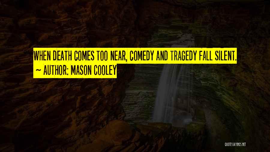 Mason Cooley Quotes: When Death Comes Too Near, Comedy And Tragedy Fall Silent.