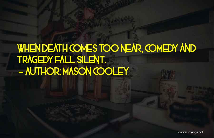Mason Cooley Quotes: When Death Comes Too Near, Comedy And Tragedy Fall Silent.