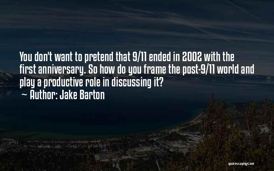 Jake Barton Quotes: You Don't Want To Pretend That 9/11 Ended In 2002 With The First Anniversary. So How Do You Frame The