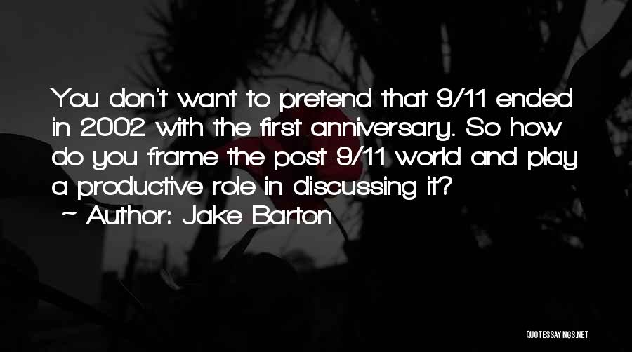 Jake Barton Quotes: You Don't Want To Pretend That 9/11 Ended In 2002 With The First Anniversary. So How Do You Frame The