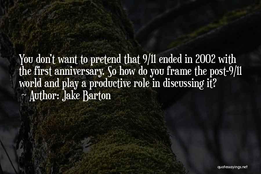 Jake Barton Quotes: You Don't Want To Pretend That 9/11 Ended In 2002 With The First Anniversary. So How Do You Frame The