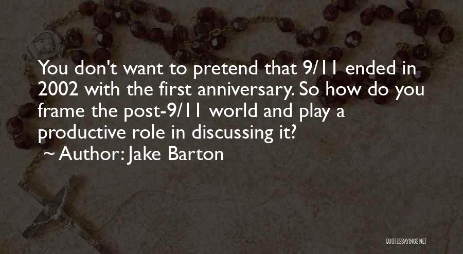 Jake Barton Quotes: You Don't Want To Pretend That 9/11 Ended In 2002 With The First Anniversary. So How Do You Frame The