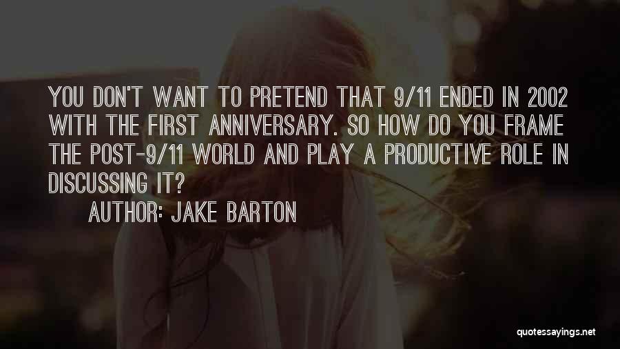 Jake Barton Quotes: You Don't Want To Pretend That 9/11 Ended In 2002 With The First Anniversary. So How Do You Frame The