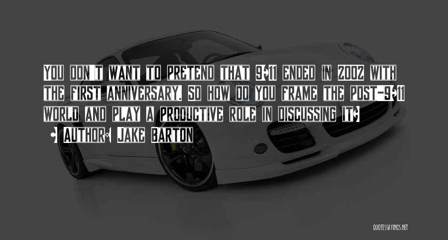 Jake Barton Quotes: You Don't Want To Pretend That 9/11 Ended In 2002 With The First Anniversary. So How Do You Frame The