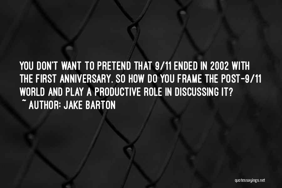 Jake Barton Quotes: You Don't Want To Pretend That 9/11 Ended In 2002 With The First Anniversary. So How Do You Frame The