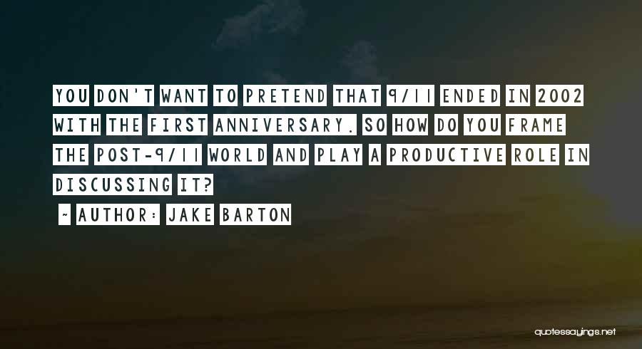 Jake Barton Quotes: You Don't Want To Pretend That 9/11 Ended In 2002 With The First Anniversary. So How Do You Frame The