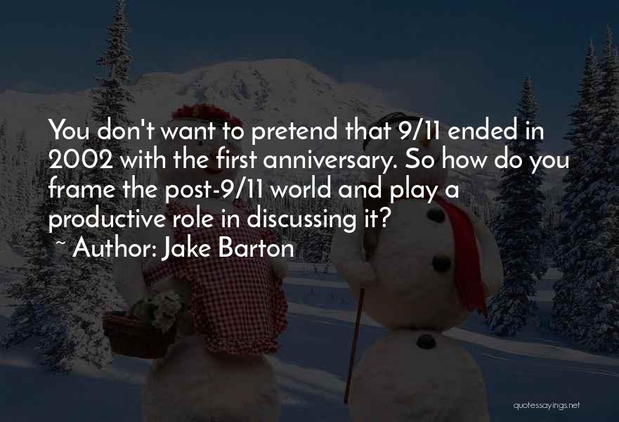 Jake Barton Quotes: You Don't Want To Pretend That 9/11 Ended In 2002 With The First Anniversary. So How Do You Frame The