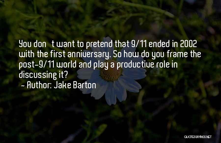 Jake Barton Quotes: You Don't Want To Pretend That 9/11 Ended In 2002 With The First Anniversary. So How Do You Frame The