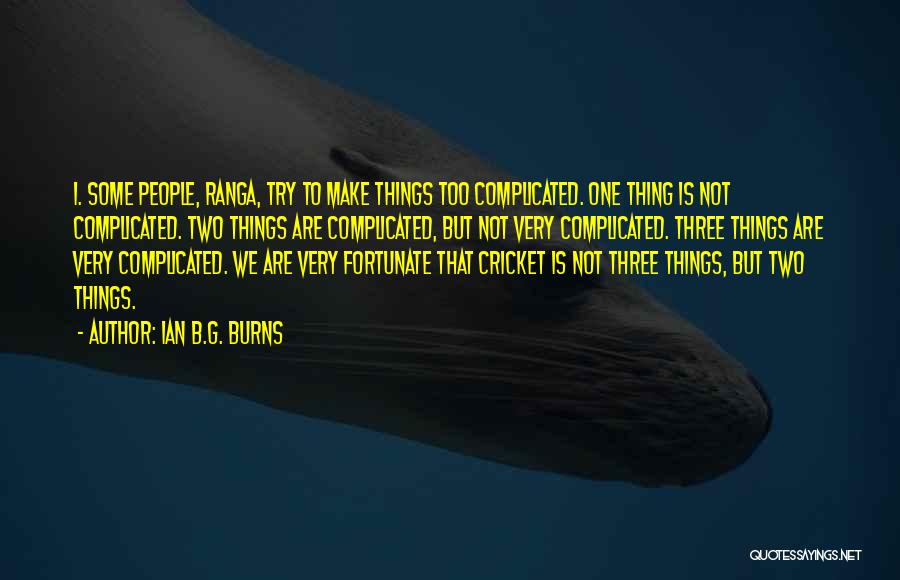 Ian B.G. Burns Quotes: 1. Some People, Ranga, Try To Make Things Too Complicated. One Thing Is Not Complicated. Two Things Are Complicated, But
