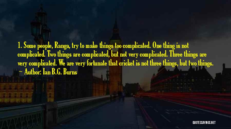 Ian B.G. Burns Quotes: 1. Some People, Ranga, Try To Make Things Too Complicated. One Thing Is Not Complicated. Two Things Are Complicated, But