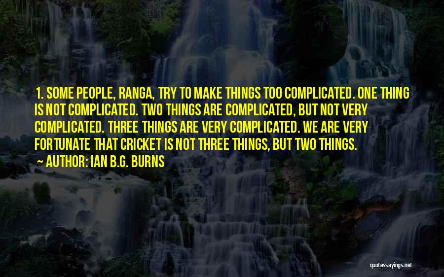 Ian B.G. Burns Quotes: 1. Some People, Ranga, Try To Make Things Too Complicated. One Thing Is Not Complicated. Two Things Are Complicated, But