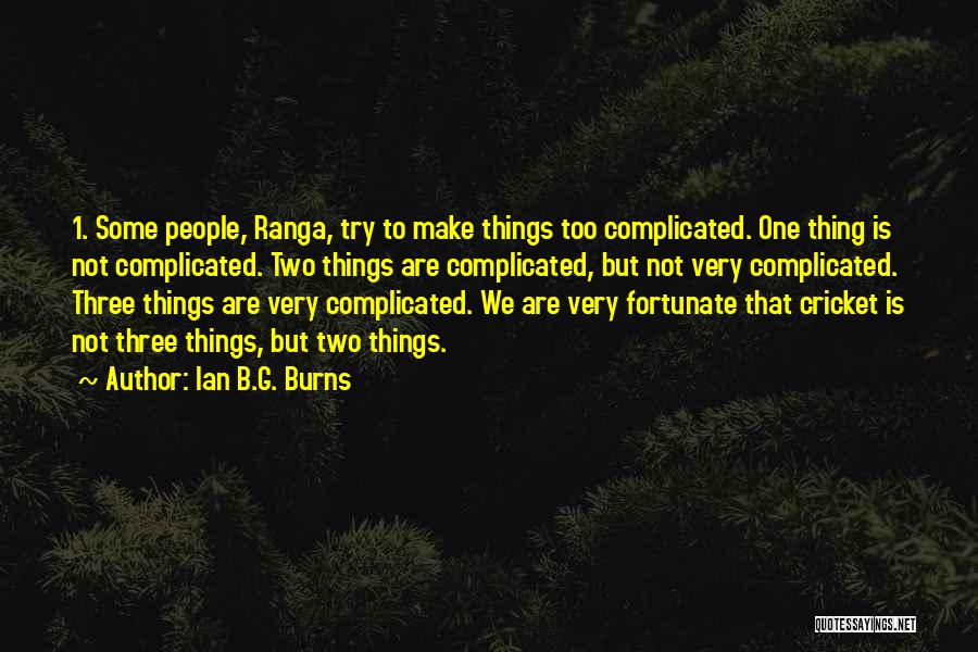 Ian B.G. Burns Quotes: 1. Some People, Ranga, Try To Make Things Too Complicated. One Thing Is Not Complicated. Two Things Are Complicated, But