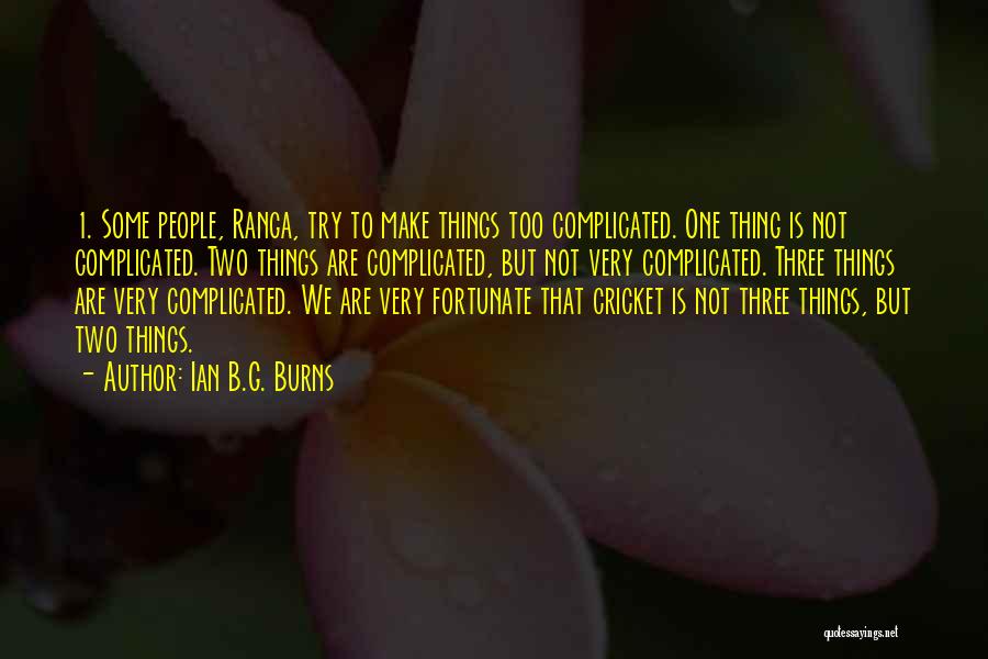 Ian B.G. Burns Quotes: 1. Some People, Ranga, Try To Make Things Too Complicated. One Thing Is Not Complicated. Two Things Are Complicated, But