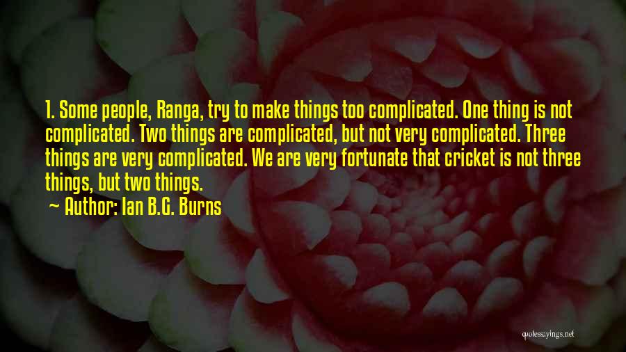 Ian B.G. Burns Quotes: 1. Some People, Ranga, Try To Make Things Too Complicated. One Thing Is Not Complicated. Two Things Are Complicated, But