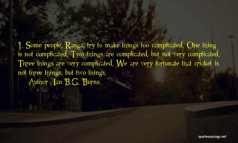 Ian B.G. Burns Quotes: 1. Some People, Ranga, Try To Make Things Too Complicated. One Thing Is Not Complicated. Two Things Are Complicated, But