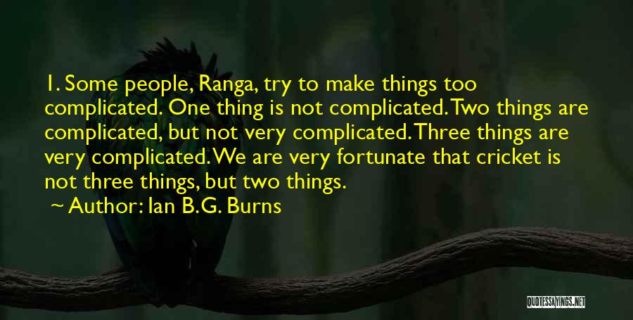 Ian B.G. Burns Quotes: 1. Some People, Ranga, Try To Make Things Too Complicated. One Thing Is Not Complicated. Two Things Are Complicated, But