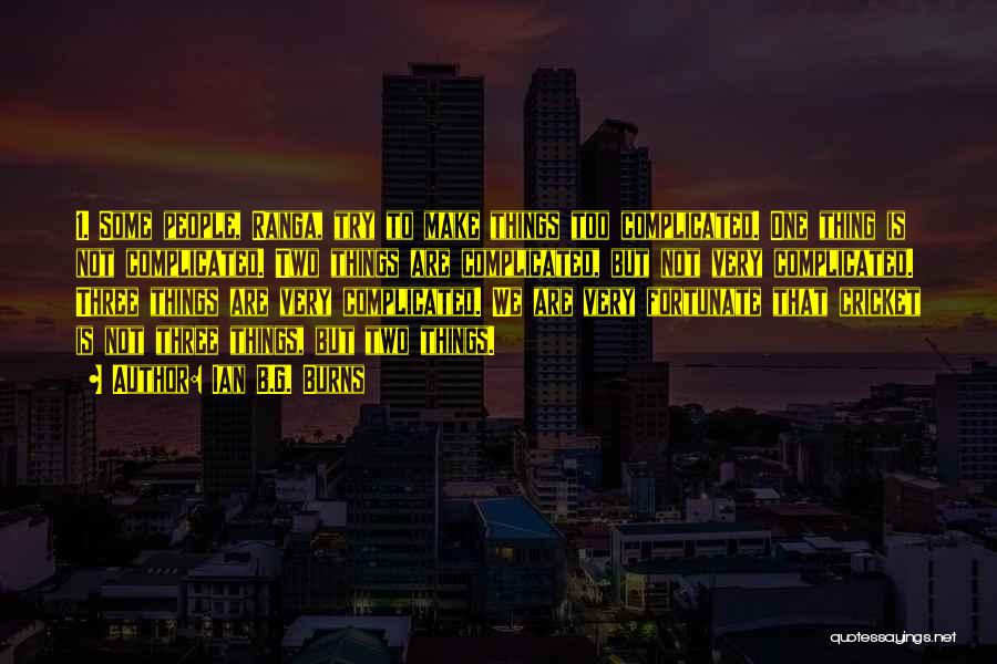 Ian B.G. Burns Quotes: 1. Some People, Ranga, Try To Make Things Too Complicated. One Thing Is Not Complicated. Two Things Are Complicated, But