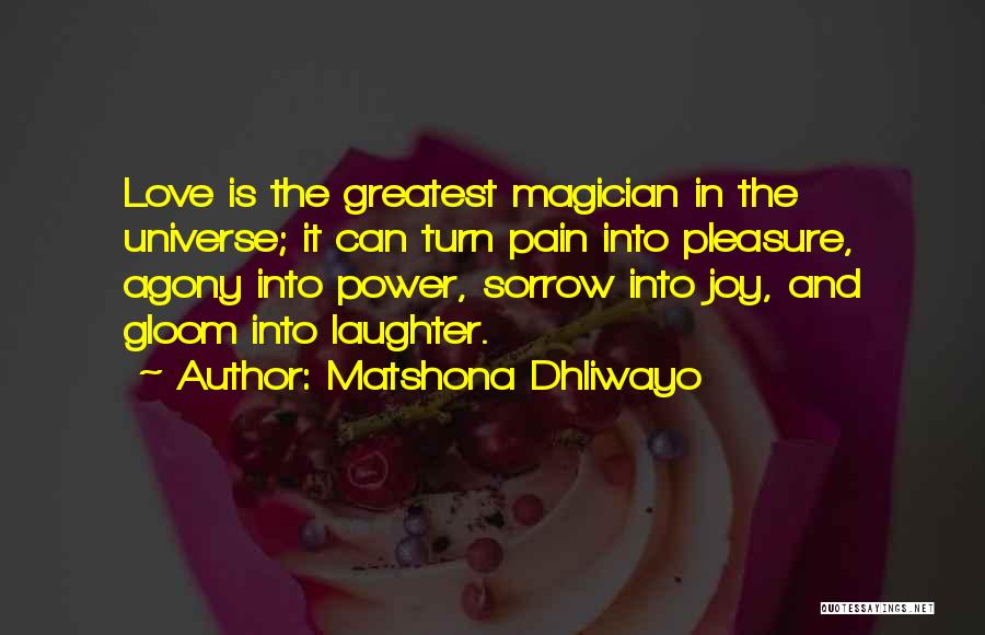 Matshona Dhliwayo Quotes: Love Is The Greatest Magician In The Universe; It Can Turn Pain Into Pleasure, Agony Into Power, Sorrow Into Joy,