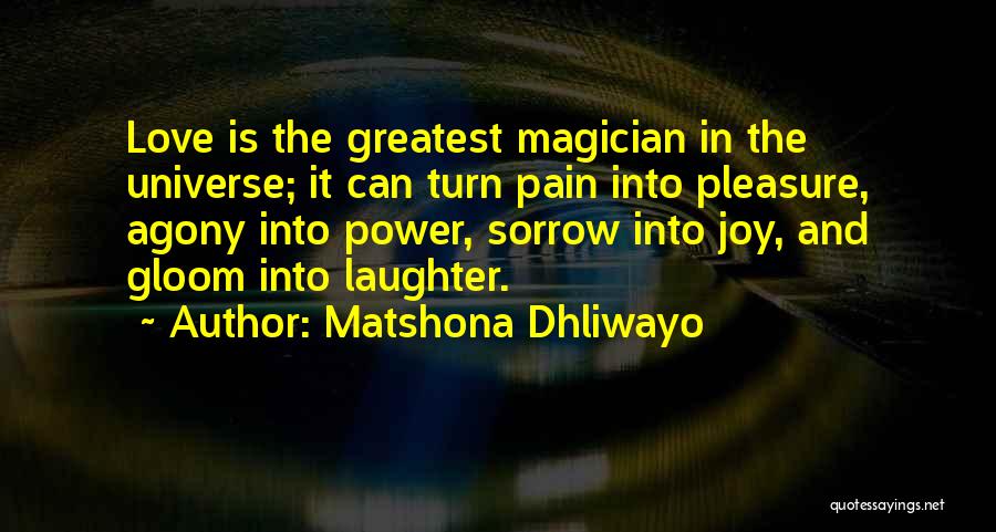 Matshona Dhliwayo Quotes: Love Is The Greatest Magician In The Universe; It Can Turn Pain Into Pleasure, Agony Into Power, Sorrow Into Joy,