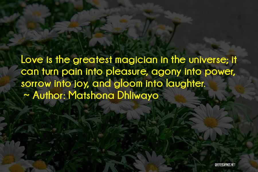 Matshona Dhliwayo Quotes: Love Is The Greatest Magician In The Universe; It Can Turn Pain Into Pleasure, Agony Into Power, Sorrow Into Joy,