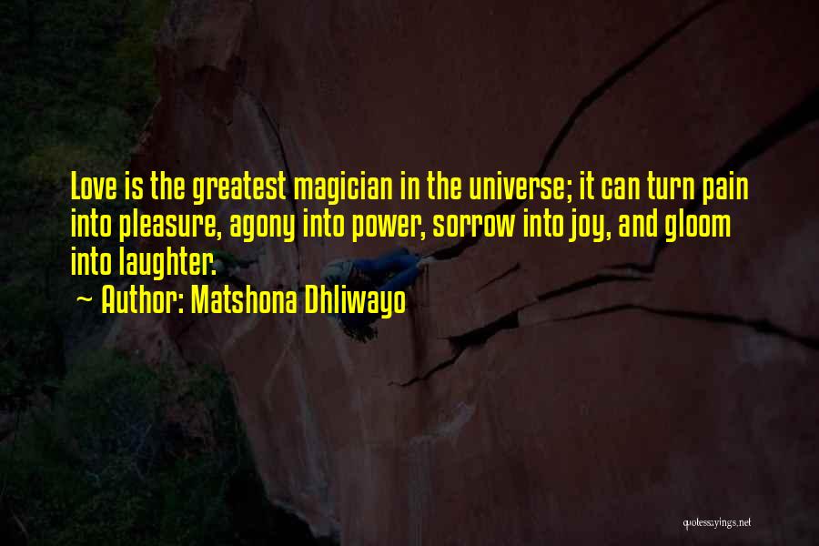 Matshona Dhliwayo Quotes: Love Is The Greatest Magician In The Universe; It Can Turn Pain Into Pleasure, Agony Into Power, Sorrow Into Joy,