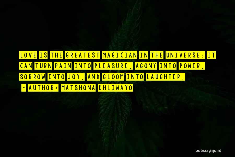 Matshona Dhliwayo Quotes: Love Is The Greatest Magician In The Universe; It Can Turn Pain Into Pleasure, Agony Into Power, Sorrow Into Joy,