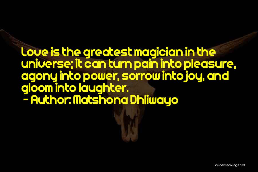 Matshona Dhliwayo Quotes: Love Is The Greatest Magician In The Universe; It Can Turn Pain Into Pleasure, Agony Into Power, Sorrow Into Joy,