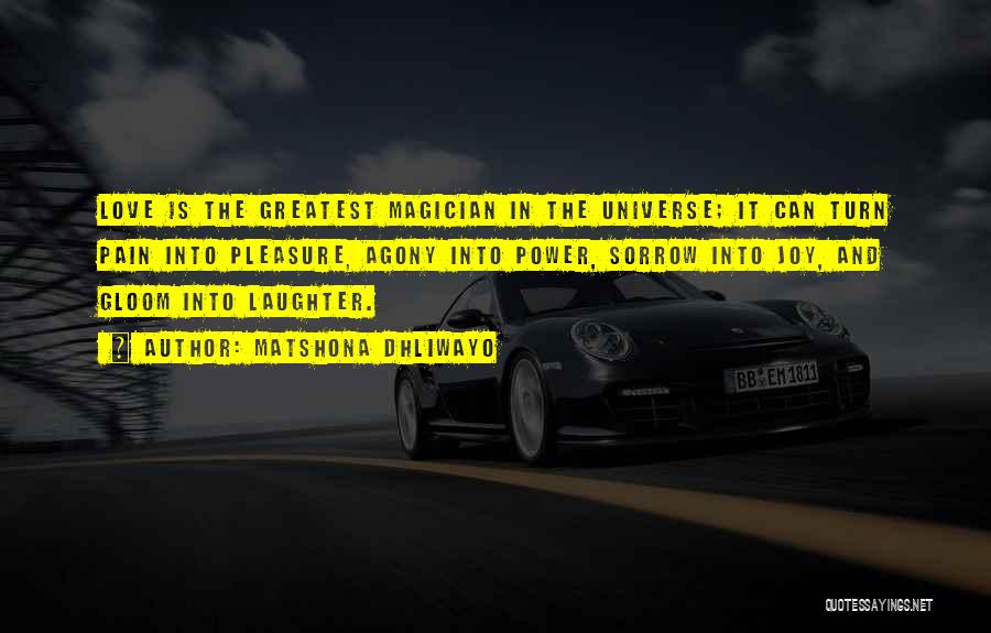 Matshona Dhliwayo Quotes: Love Is The Greatest Magician In The Universe; It Can Turn Pain Into Pleasure, Agony Into Power, Sorrow Into Joy,