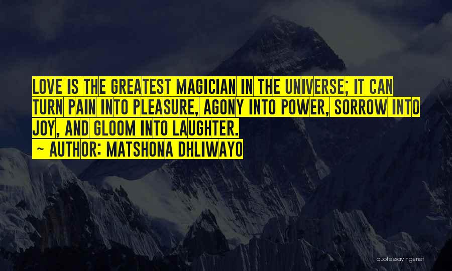 Matshona Dhliwayo Quotes: Love Is The Greatest Magician In The Universe; It Can Turn Pain Into Pleasure, Agony Into Power, Sorrow Into Joy,