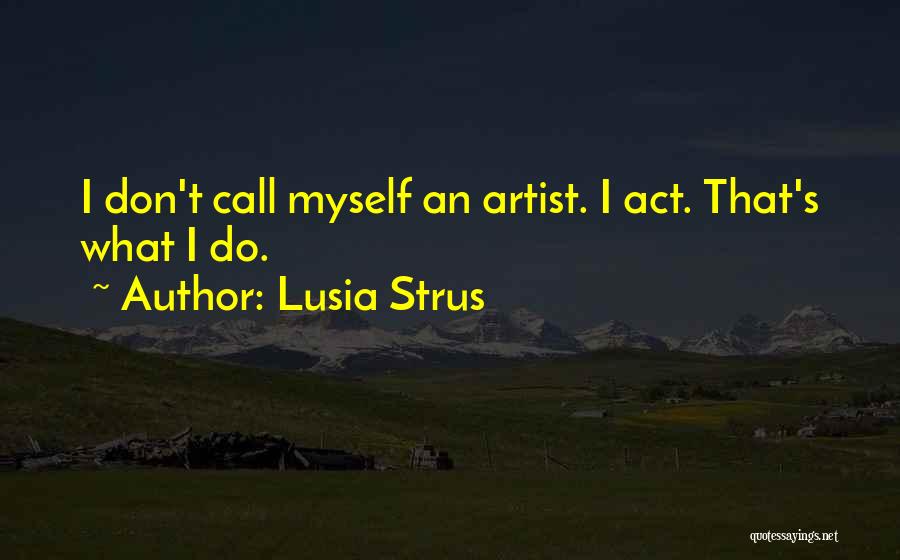 Lusia Strus Quotes: I Don't Call Myself An Artist. I Act. That's What I Do.