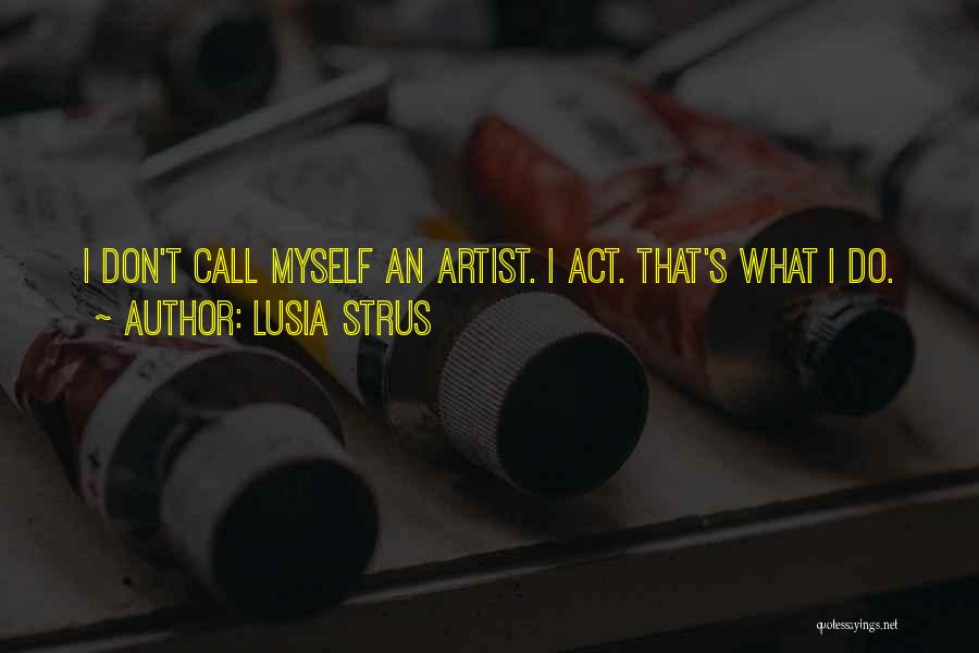 Lusia Strus Quotes: I Don't Call Myself An Artist. I Act. That's What I Do.