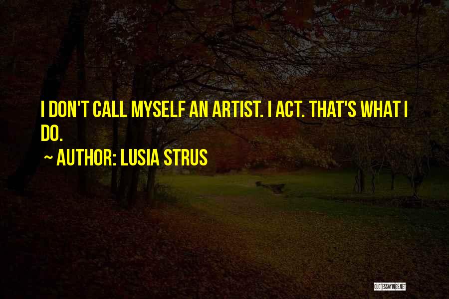 Lusia Strus Quotes: I Don't Call Myself An Artist. I Act. That's What I Do.