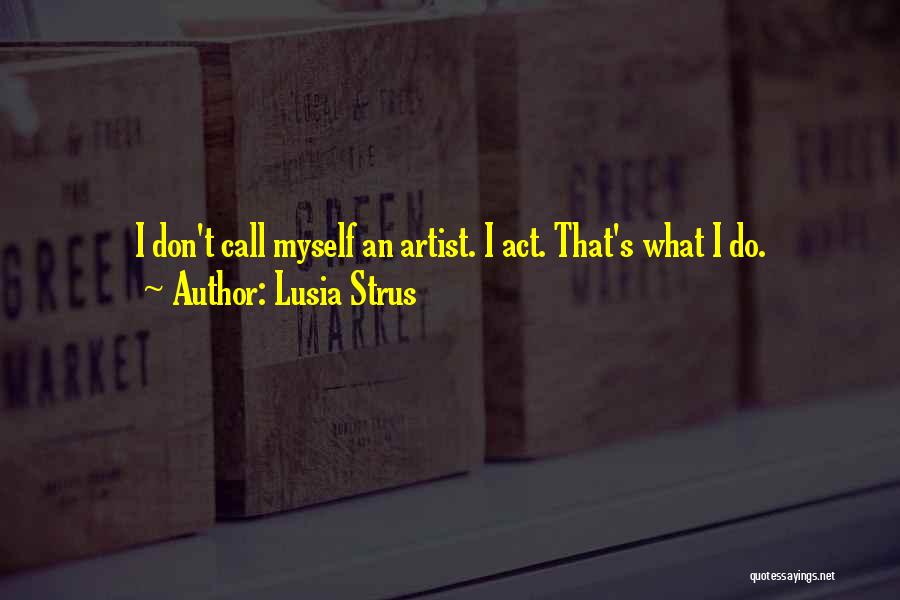 Lusia Strus Quotes: I Don't Call Myself An Artist. I Act. That's What I Do.