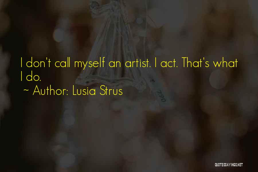 Lusia Strus Quotes: I Don't Call Myself An Artist. I Act. That's What I Do.