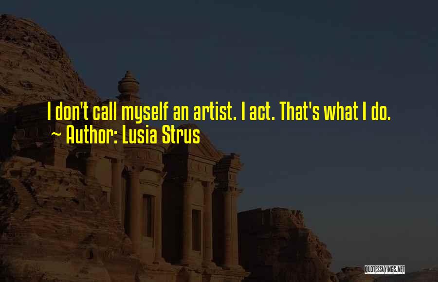 Lusia Strus Quotes: I Don't Call Myself An Artist. I Act. That's What I Do.