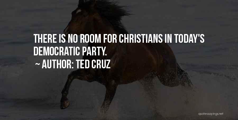 Ted Cruz Quotes: There Is No Room For Christians In Today's Democratic Party.
