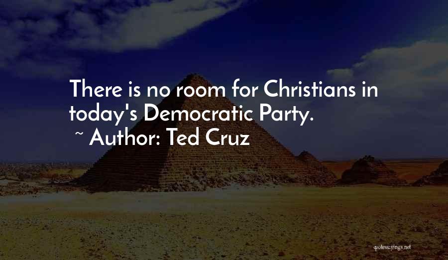 Ted Cruz Quotes: There Is No Room For Christians In Today's Democratic Party.