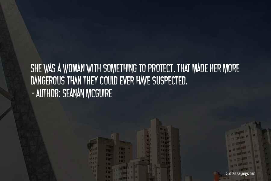 Seanan McGuire Quotes: She Was A Woman With Something To Protect. That Made Her More Dangerous Than They Could Ever Have Suspected.