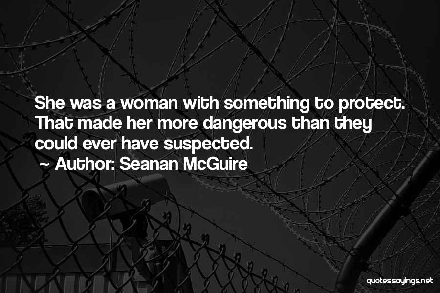 Seanan McGuire Quotes: She Was A Woman With Something To Protect. That Made Her More Dangerous Than They Could Ever Have Suspected.