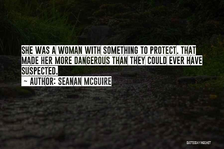 Seanan McGuire Quotes: She Was A Woman With Something To Protect. That Made Her More Dangerous Than They Could Ever Have Suspected.