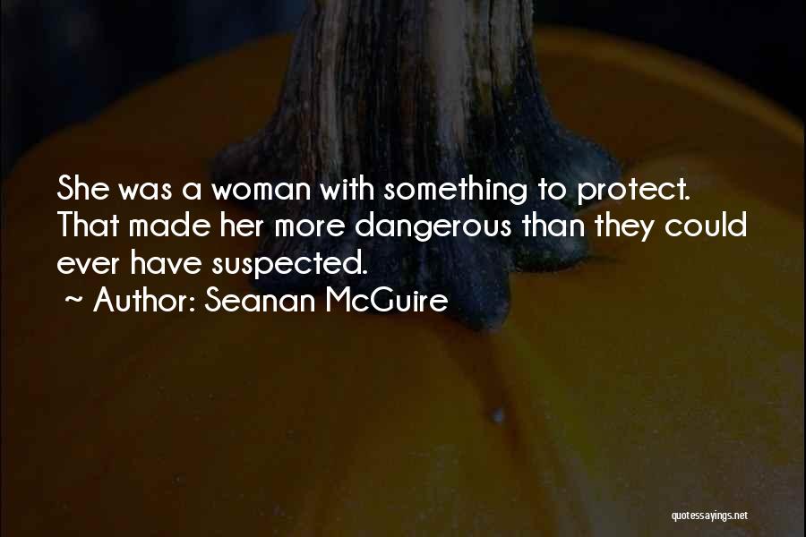 Seanan McGuire Quotes: She Was A Woman With Something To Protect. That Made Her More Dangerous Than They Could Ever Have Suspected.