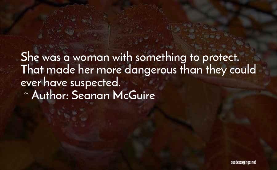 Seanan McGuire Quotes: She Was A Woman With Something To Protect. That Made Her More Dangerous Than They Could Ever Have Suspected.