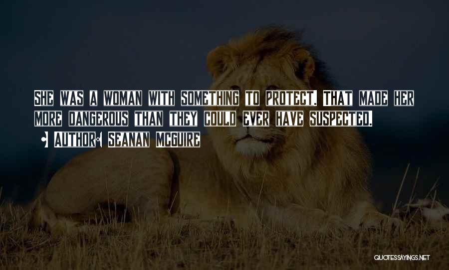 Seanan McGuire Quotes: She Was A Woman With Something To Protect. That Made Her More Dangerous Than They Could Ever Have Suspected.