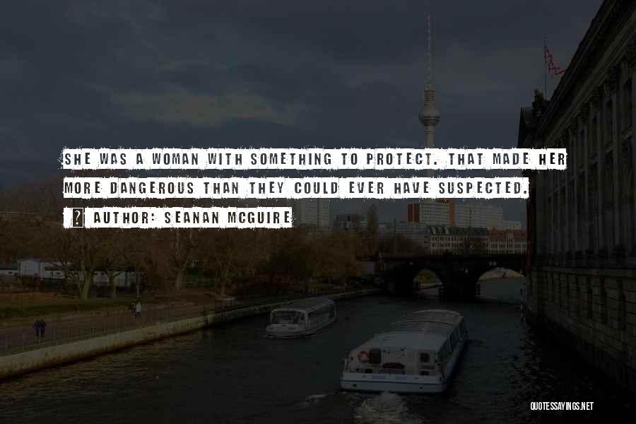 Seanan McGuire Quotes: She Was A Woman With Something To Protect. That Made Her More Dangerous Than They Could Ever Have Suspected.