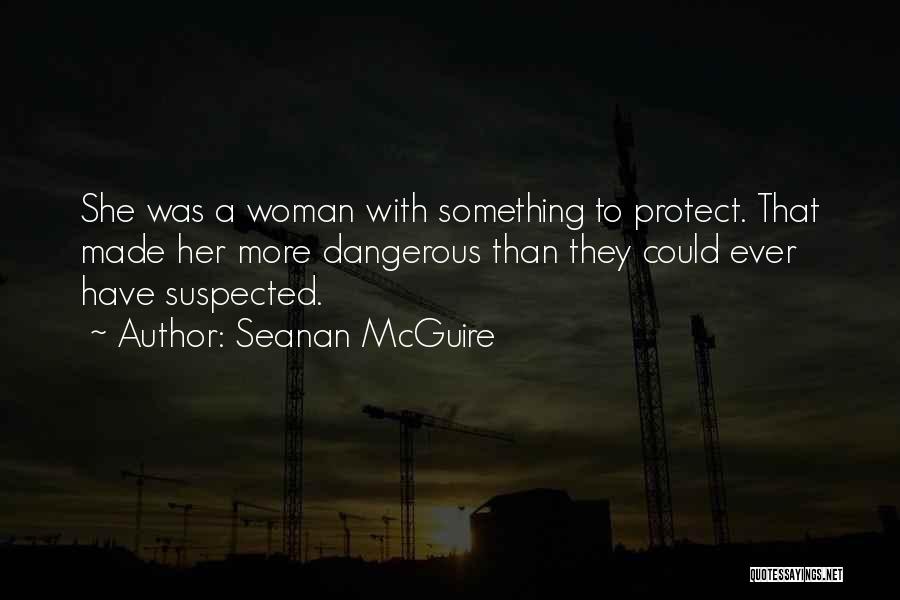 Seanan McGuire Quotes: She Was A Woman With Something To Protect. That Made Her More Dangerous Than They Could Ever Have Suspected.