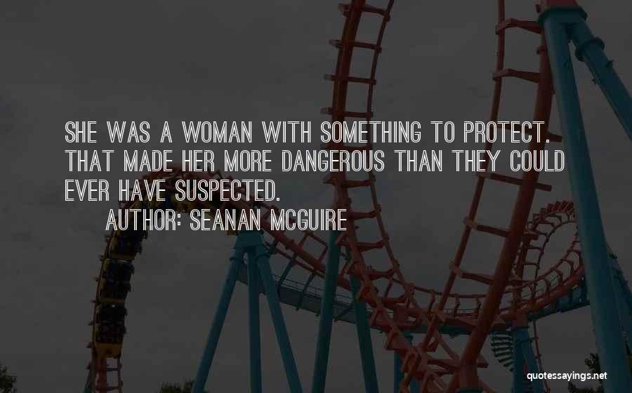 Seanan McGuire Quotes: She Was A Woman With Something To Protect. That Made Her More Dangerous Than They Could Ever Have Suspected.