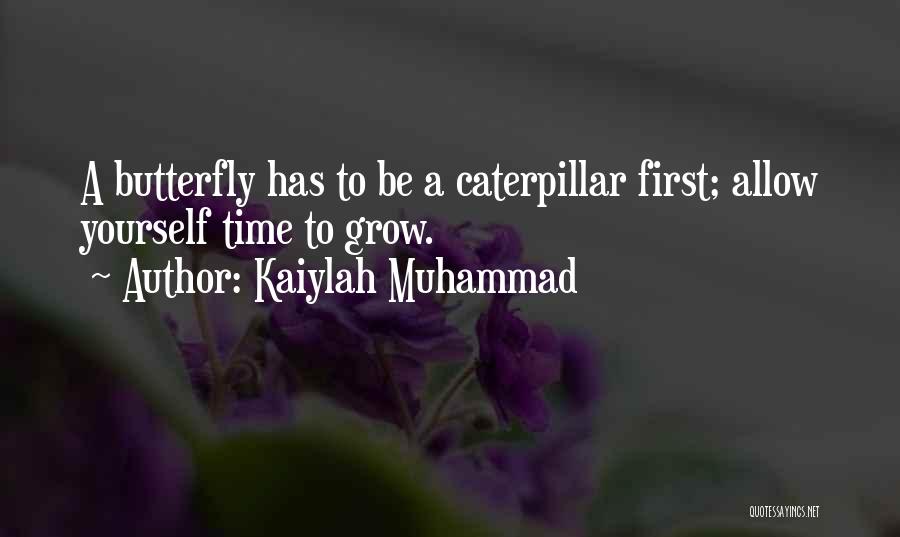 Kaiylah Muhammad Quotes: A Butterfly Has To Be A Caterpillar First; Allow Yourself Time To Grow.